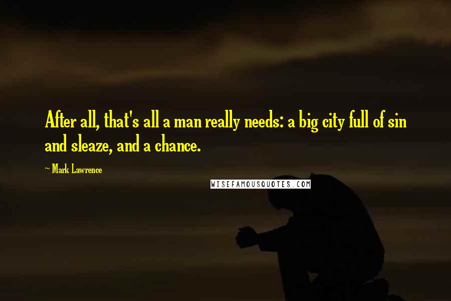 Mark Lawrence Quotes: After all, that's all a man really needs: a big city full of sin and sleaze, and a chance.