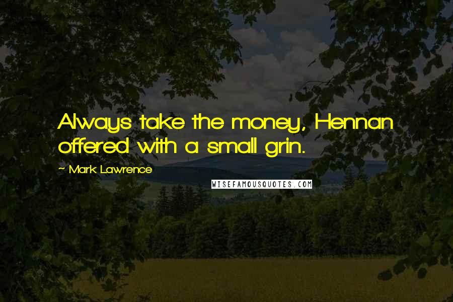 Mark Lawrence Quotes: Always take the money, Hennan offered with a small grin.