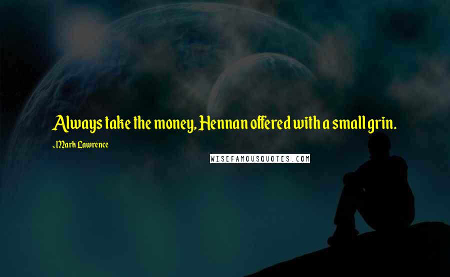Mark Lawrence Quotes: Always take the money, Hennan offered with a small grin.