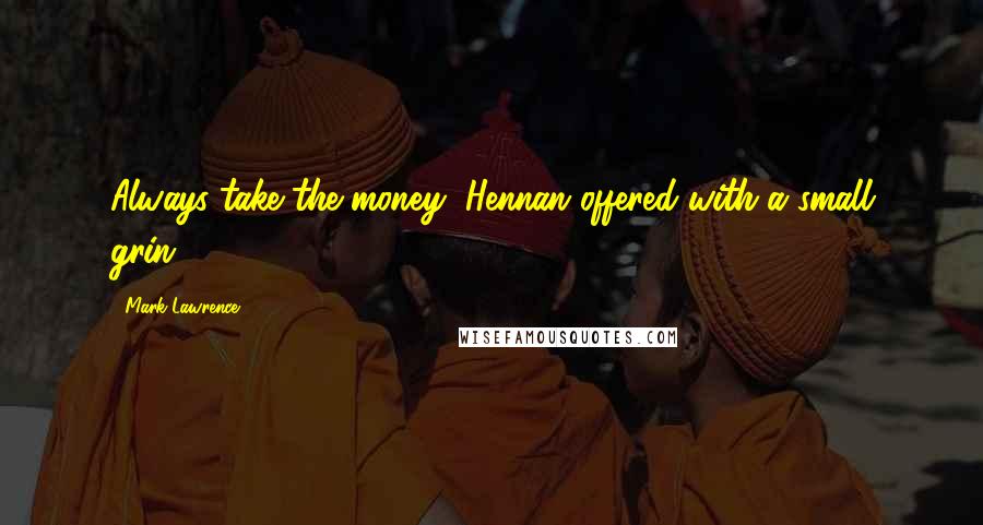 Mark Lawrence Quotes: Always take the money, Hennan offered with a small grin.