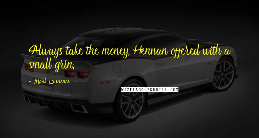 Mark Lawrence Quotes: Always take the money, Hennan offered with a small grin.