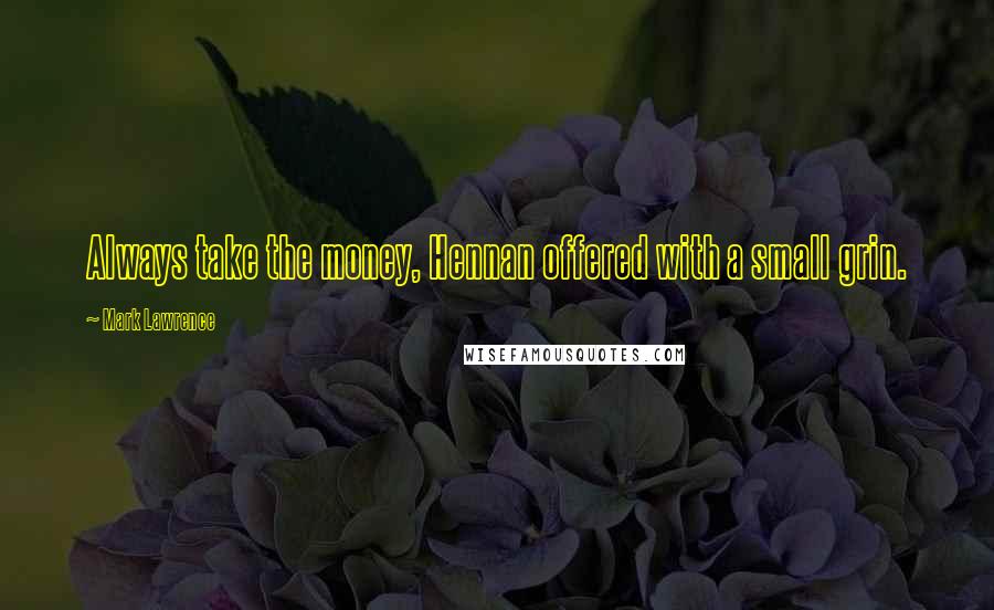 Mark Lawrence Quotes: Always take the money, Hennan offered with a small grin.