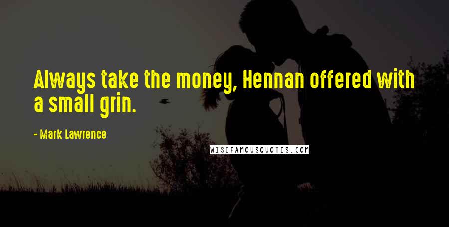 Mark Lawrence Quotes: Always take the money, Hennan offered with a small grin.