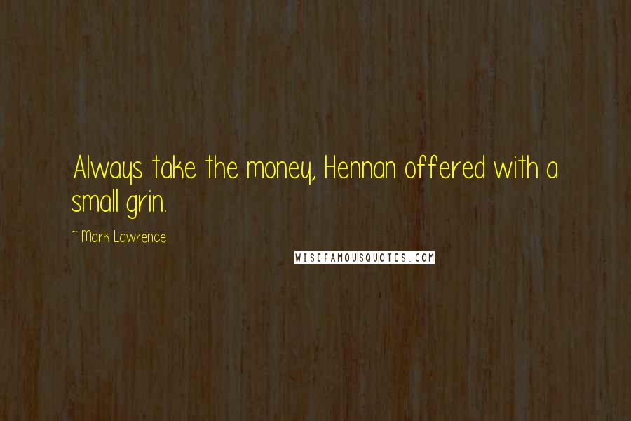 Mark Lawrence Quotes: Always take the money, Hennan offered with a small grin.