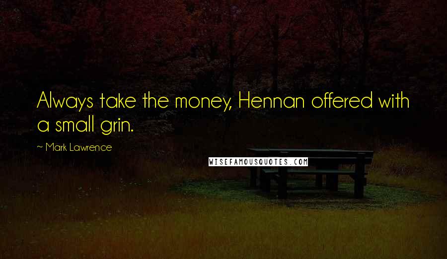 Mark Lawrence Quotes: Always take the money, Hennan offered with a small grin.