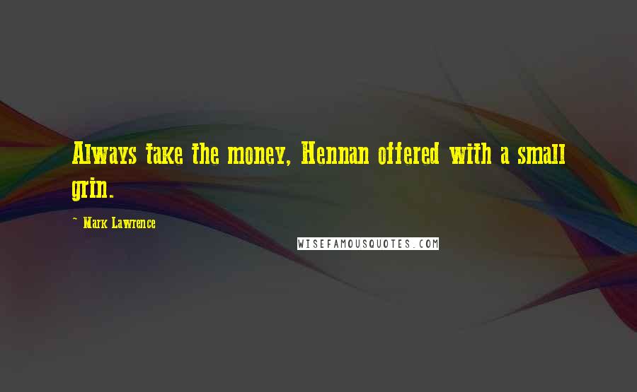 Mark Lawrence Quotes: Always take the money, Hennan offered with a small grin.