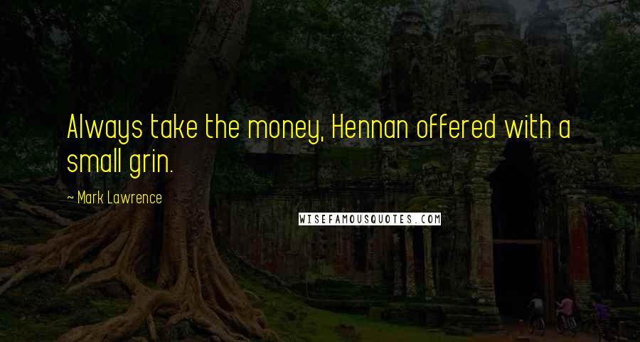 Mark Lawrence Quotes: Always take the money, Hennan offered with a small grin.
