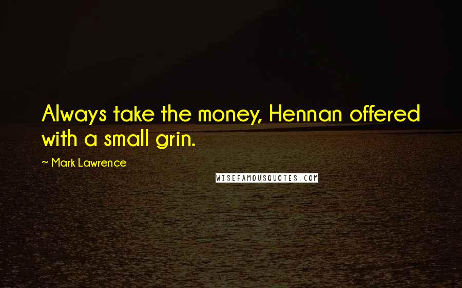 Mark Lawrence Quotes: Always take the money, Hennan offered with a small grin.