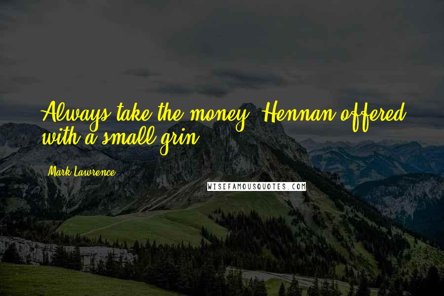 Mark Lawrence Quotes: Always take the money, Hennan offered with a small grin.