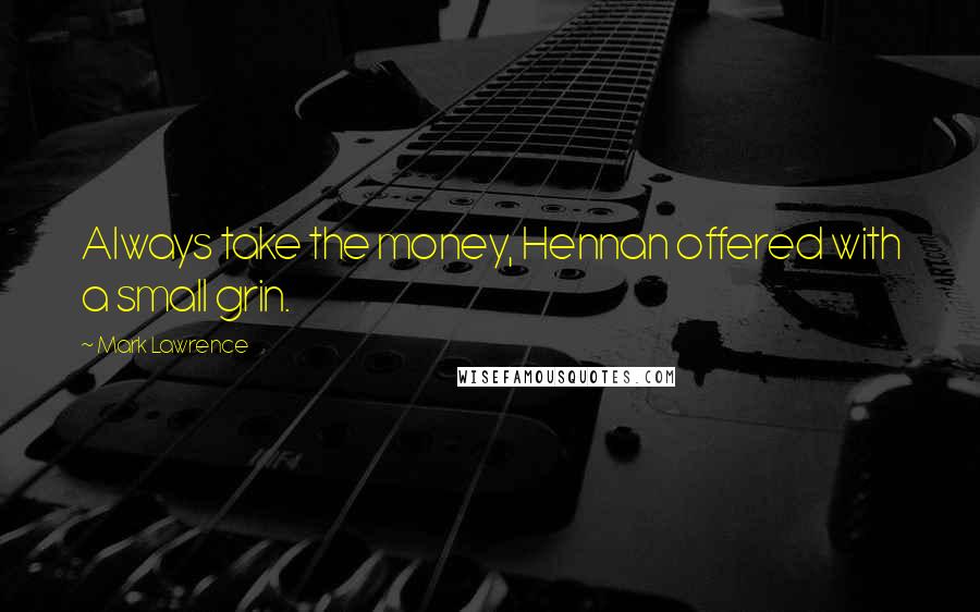 Mark Lawrence Quotes: Always take the money, Hennan offered with a small grin.