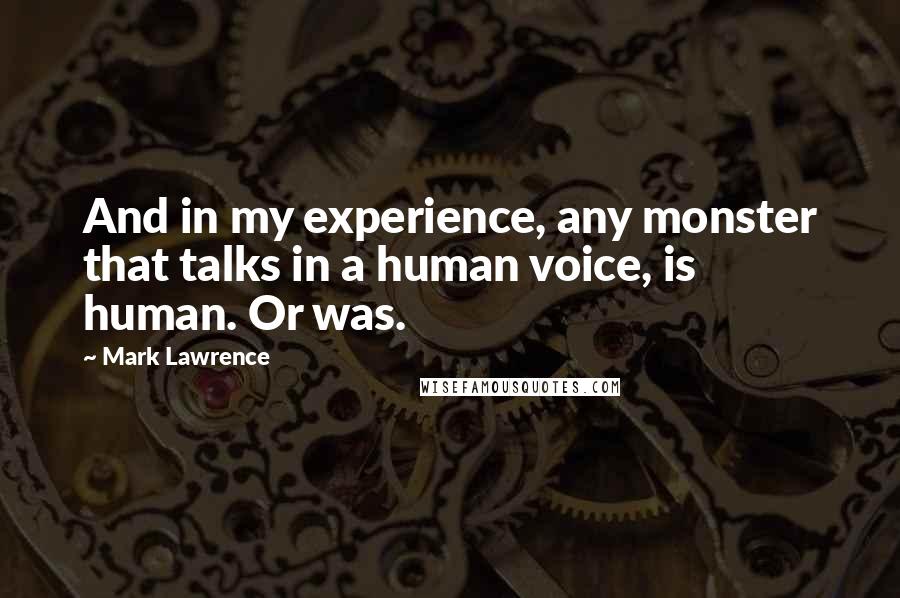 Mark Lawrence Quotes: And in my experience, any monster that talks in a human voice, is human. Or was.