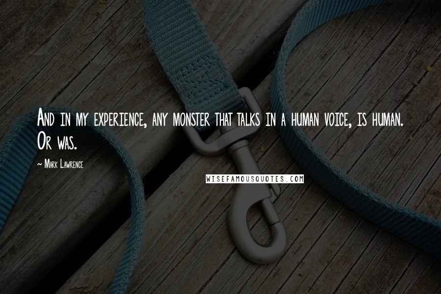 Mark Lawrence Quotes: And in my experience, any monster that talks in a human voice, is human. Or was.