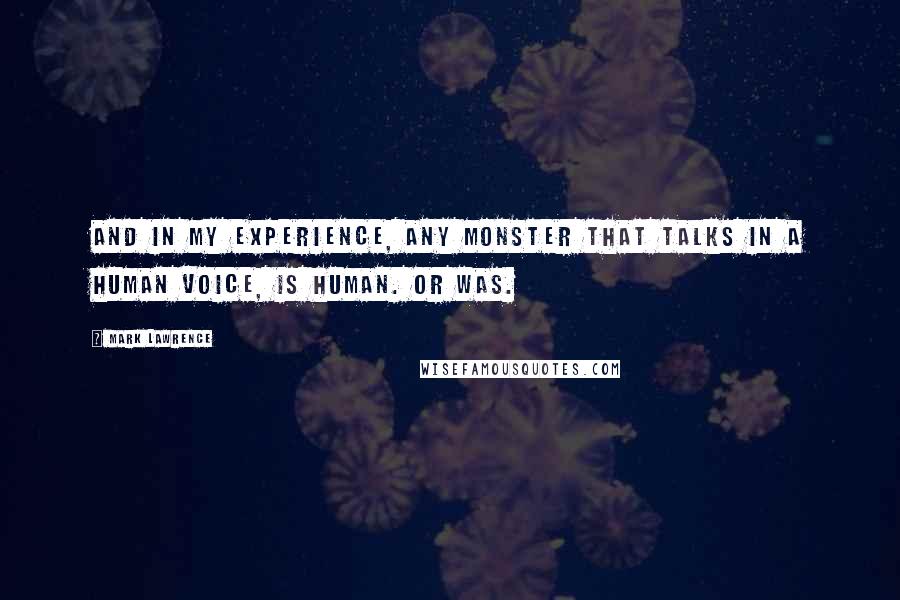 Mark Lawrence Quotes: And in my experience, any monster that talks in a human voice, is human. Or was.