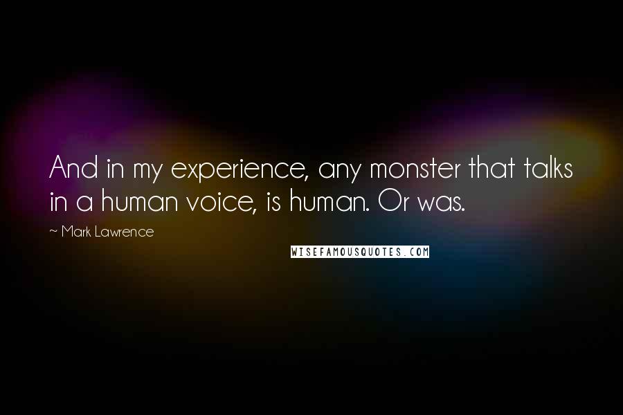 Mark Lawrence Quotes: And in my experience, any monster that talks in a human voice, is human. Or was.