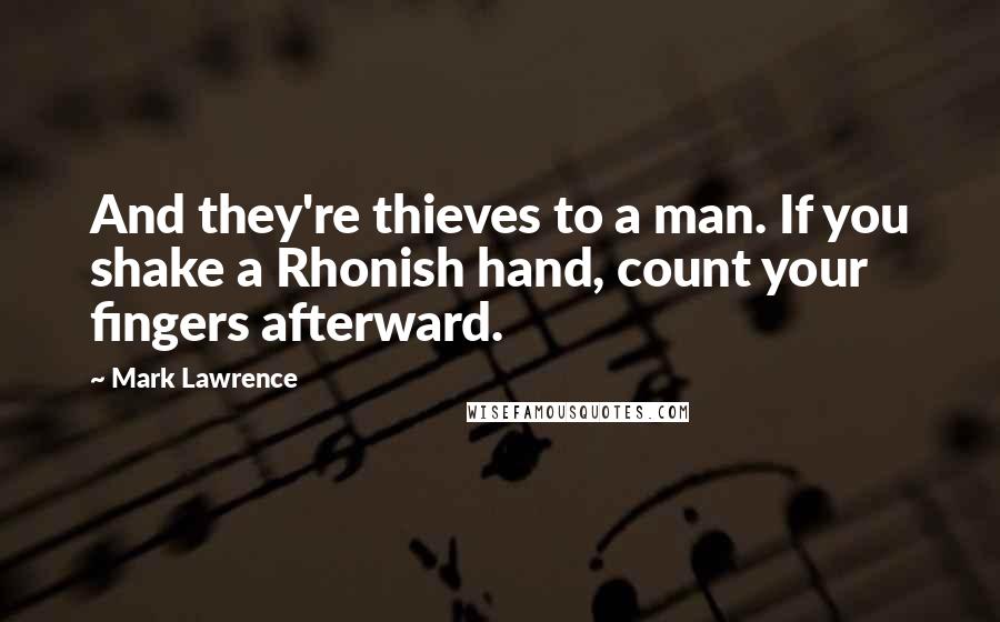 Mark Lawrence Quotes: And they're thieves to a man. If you shake a Rhonish hand, count your fingers afterward.