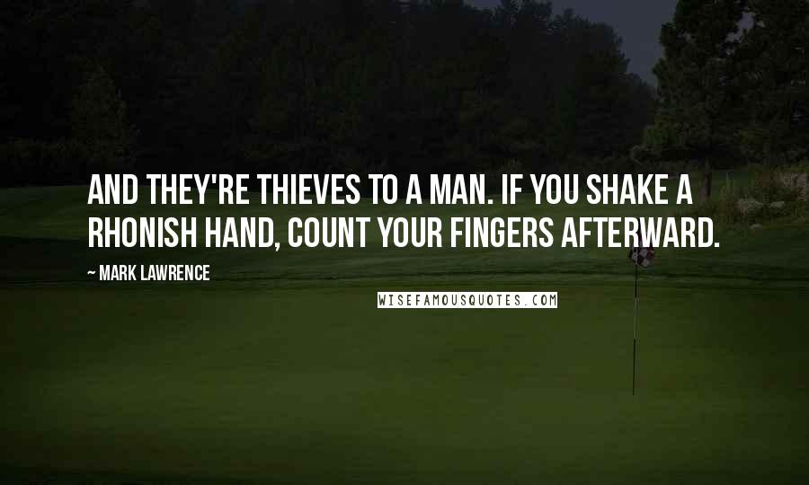 Mark Lawrence Quotes: And they're thieves to a man. If you shake a Rhonish hand, count your fingers afterward.