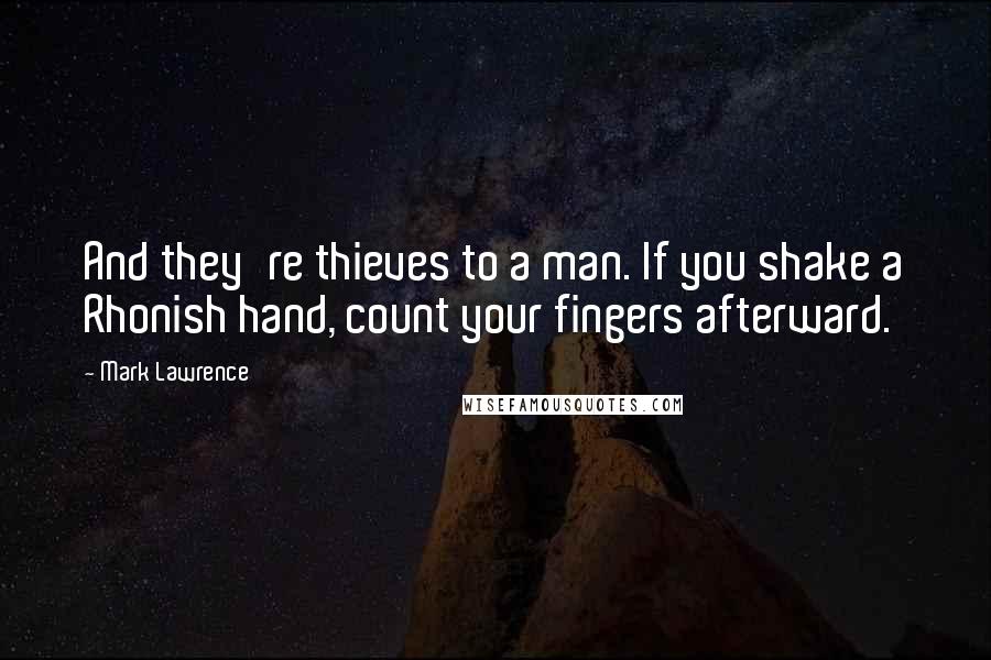 Mark Lawrence Quotes: And they're thieves to a man. If you shake a Rhonish hand, count your fingers afterward.