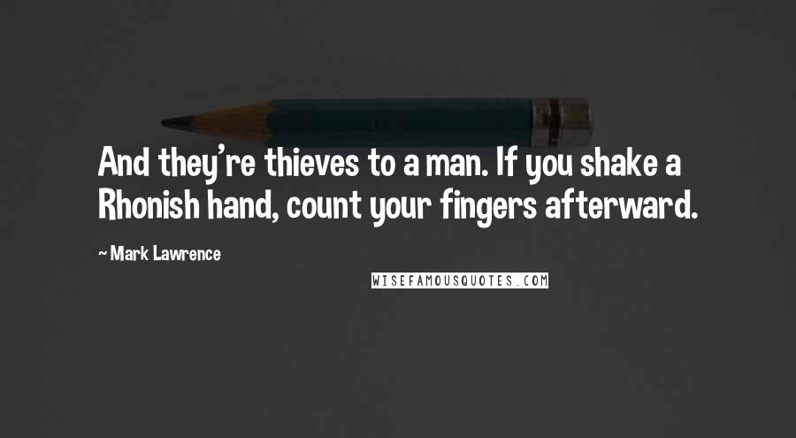 Mark Lawrence Quotes: And they're thieves to a man. If you shake a Rhonish hand, count your fingers afterward.