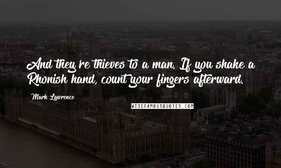 Mark Lawrence Quotes: And they're thieves to a man. If you shake a Rhonish hand, count your fingers afterward.