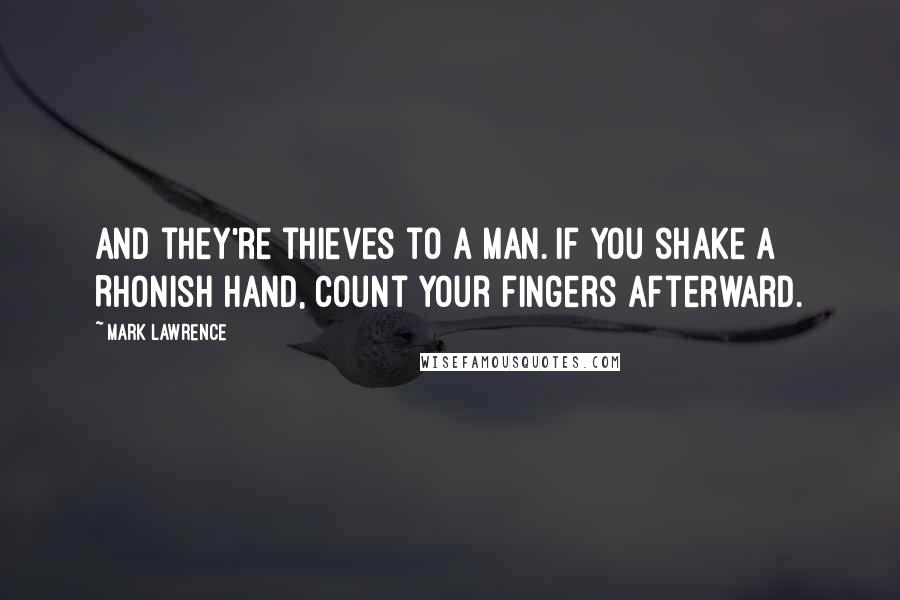 Mark Lawrence Quotes: And they're thieves to a man. If you shake a Rhonish hand, count your fingers afterward.