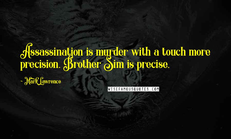 Mark Lawrence Quotes: Assassination is murder with a touch more precision. Brother Sim is precise.