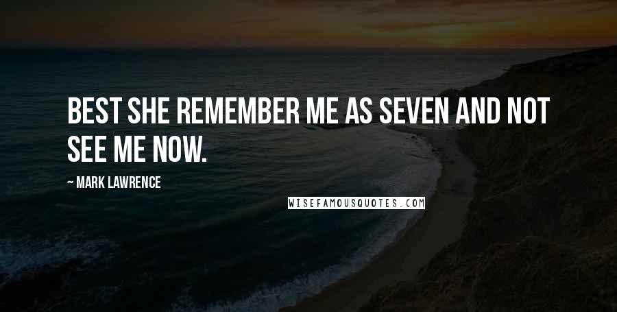 Mark Lawrence Quotes: Best she remember me as seven and not see me now.