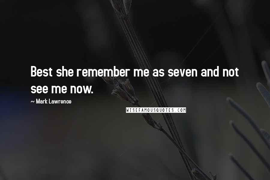 Mark Lawrence Quotes: Best she remember me as seven and not see me now.