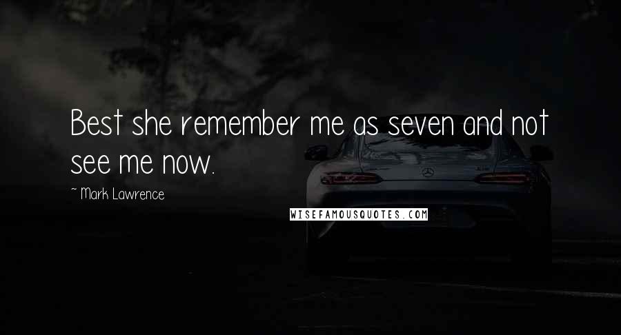 Mark Lawrence Quotes: Best she remember me as seven and not see me now.