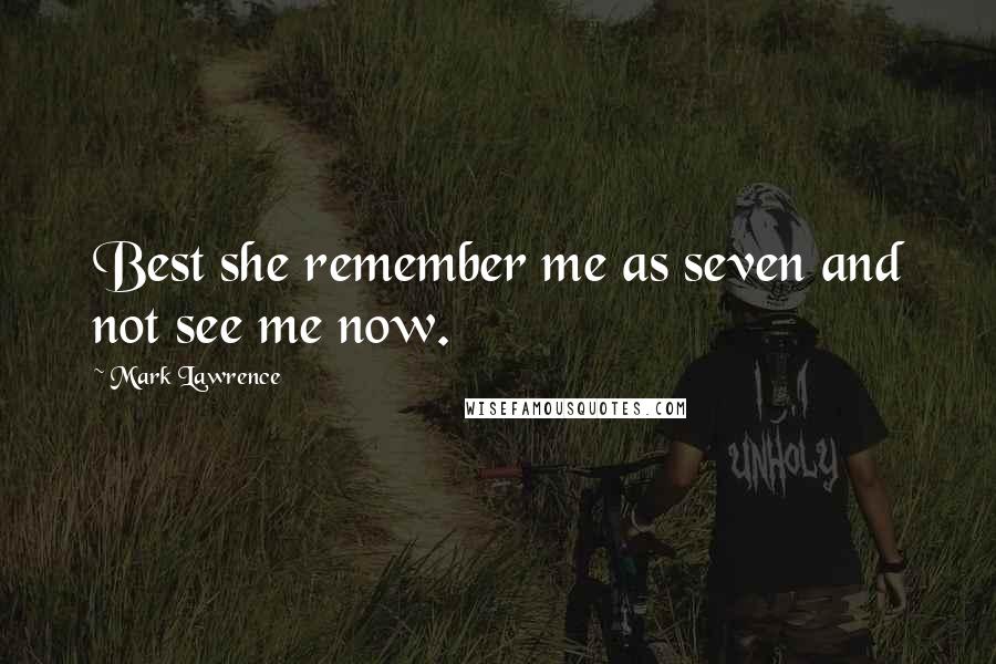 Mark Lawrence Quotes: Best she remember me as seven and not see me now.