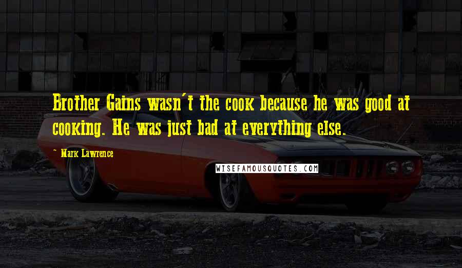 Mark Lawrence Quotes: Brother Gains wasn't the cook because he was good at cooking. He was just bad at everything else.