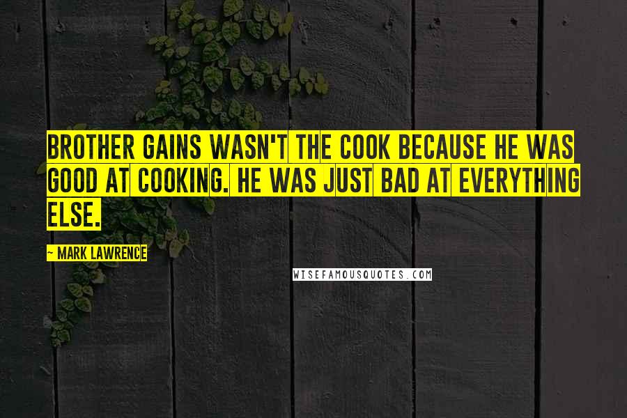 Mark Lawrence Quotes: Brother Gains wasn't the cook because he was good at cooking. He was just bad at everything else.