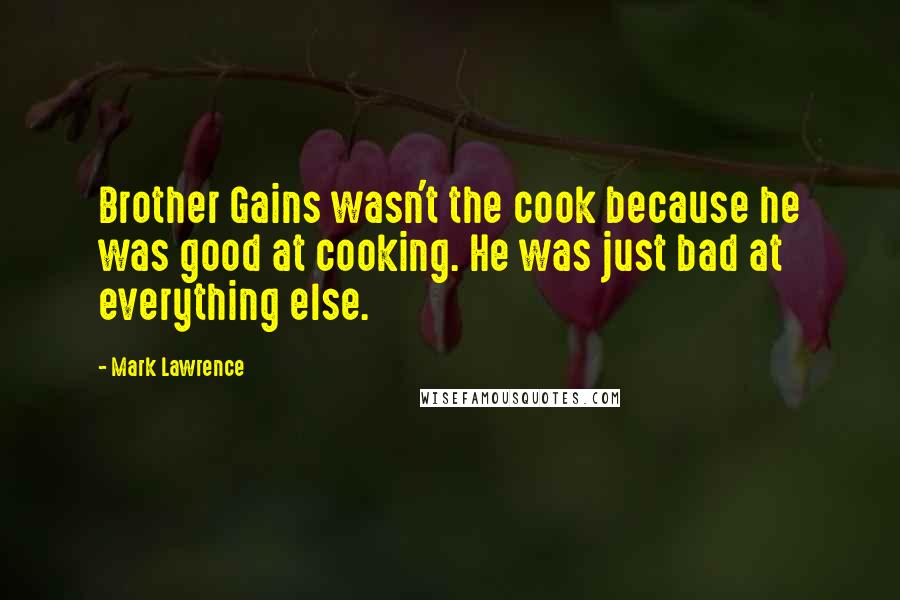 Mark Lawrence Quotes: Brother Gains wasn't the cook because he was good at cooking. He was just bad at everything else.