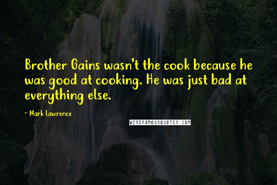 Mark Lawrence Quotes: Brother Gains wasn't the cook because he was good at cooking. He was just bad at everything else.