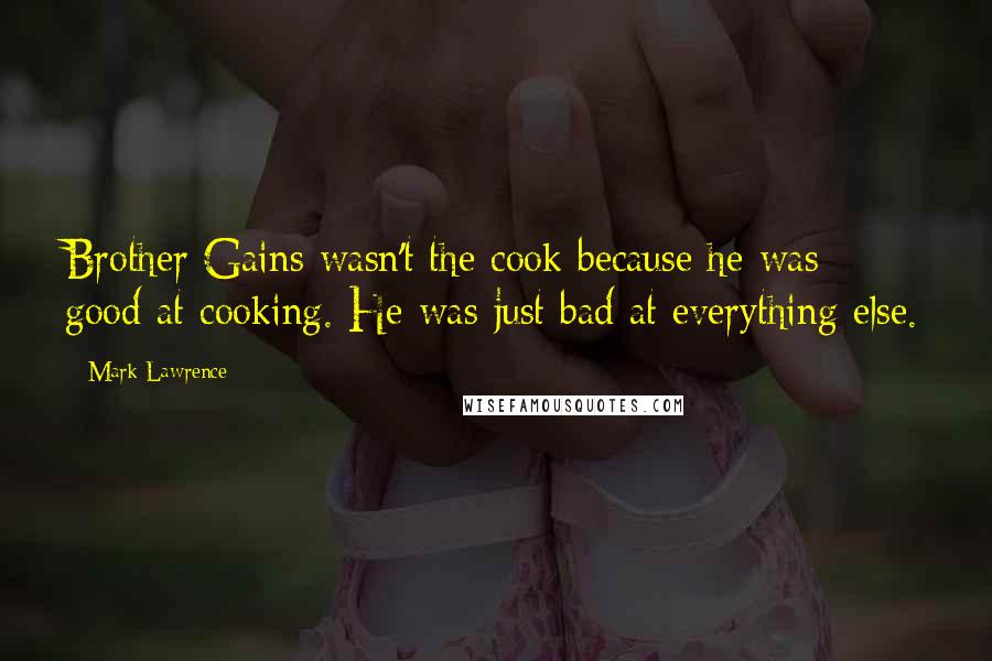 Mark Lawrence Quotes: Brother Gains wasn't the cook because he was good at cooking. He was just bad at everything else.