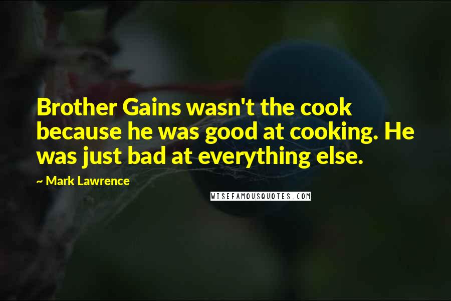 Mark Lawrence Quotes: Brother Gains wasn't the cook because he was good at cooking. He was just bad at everything else.