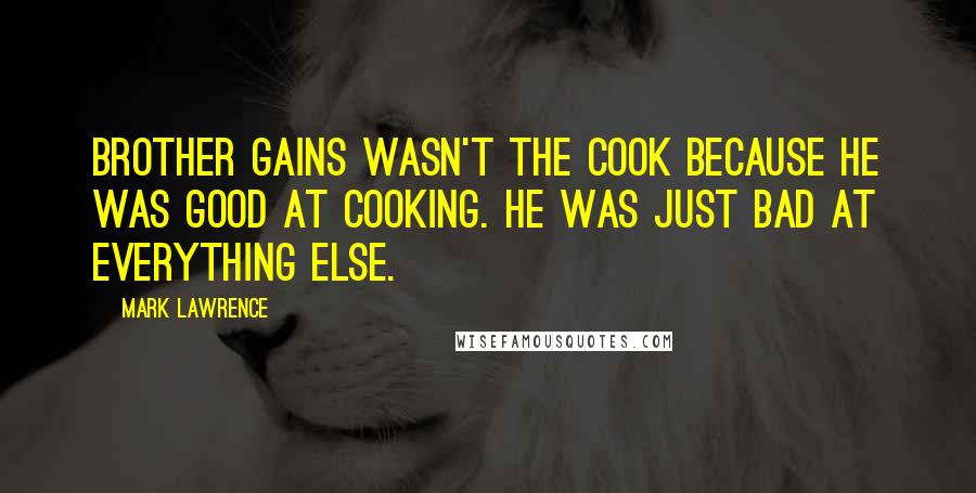 Mark Lawrence Quotes: Brother Gains wasn't the cook because he was good at cooking. He was just bad at everything else.