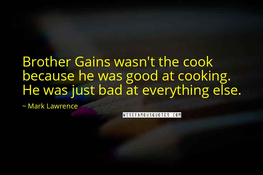 Mark Lawrence Quotes: Brother Gains wasn't the cook because he was good at cooking. He was just bad at everything else.