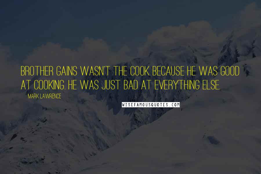 Mark Lawrence Quotes: Brother Gains wasn't the cook because he was good at cooking. He was just bad at everything else.