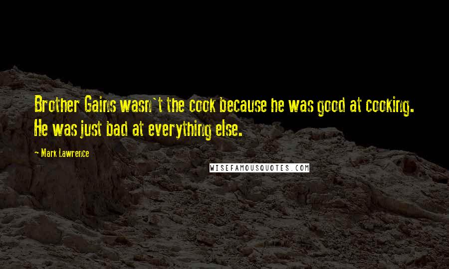 Mark Lawrence Quotes: Brother Gains wasn't the cook because he was good at cooking. He was just bad at everything else.