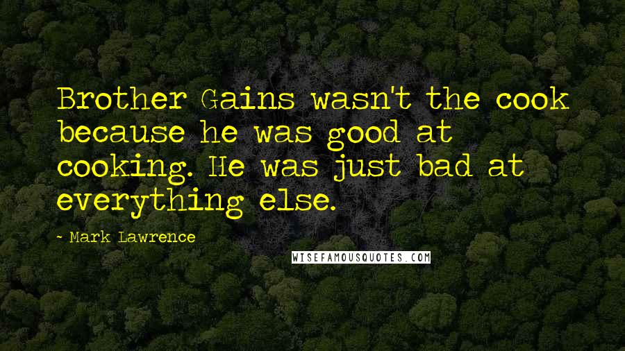 Mark Lawrence Quotes: Brother Gains wasn't the cook because he was good at cooking. He was just bad at everything else.