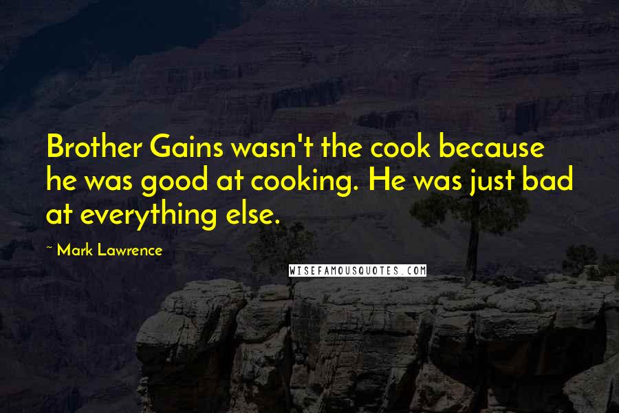 Mark Lawrence Quotes: Brother Gains wasn't the cook because he was good at cooking. He was just bad at everything else.