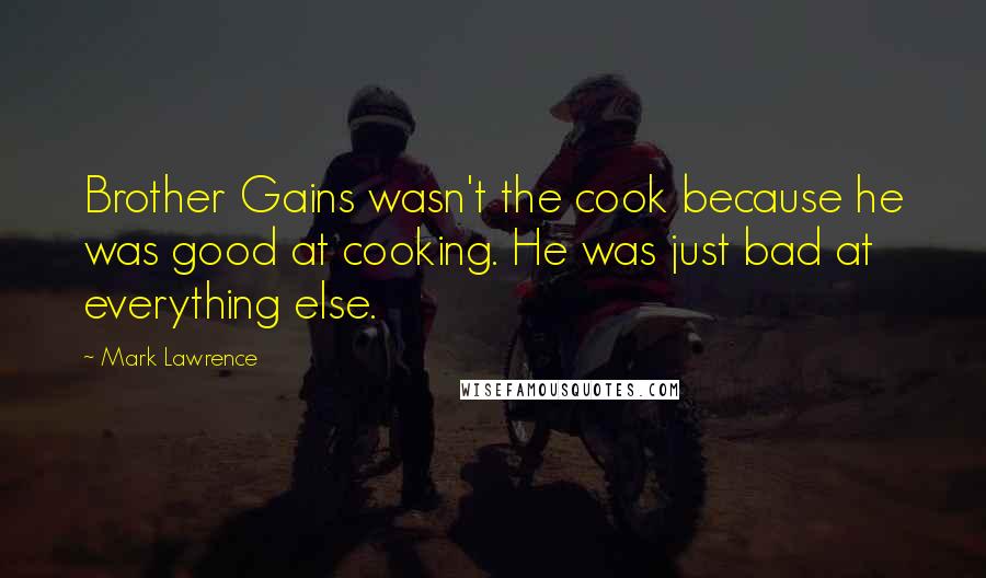 Mark Lawrence Quotes: Brother Gains wasn't the cook because he was good at cooking. He was just bad at everything else.