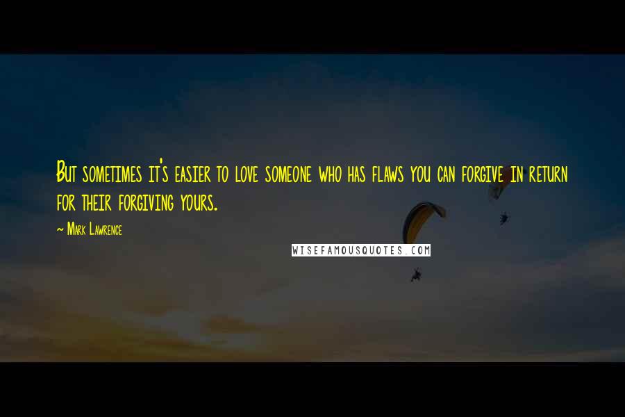 Mark Lawrence Quotes: But sometimes it's easier to love someone who has flaws you can forgive in return for their forgiving yours.