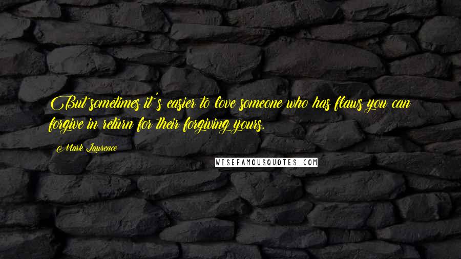 Mark Lawrence Quotes: But sometimes it's easier to love someone who has flaws you can forgive in return for their forgiving yours.