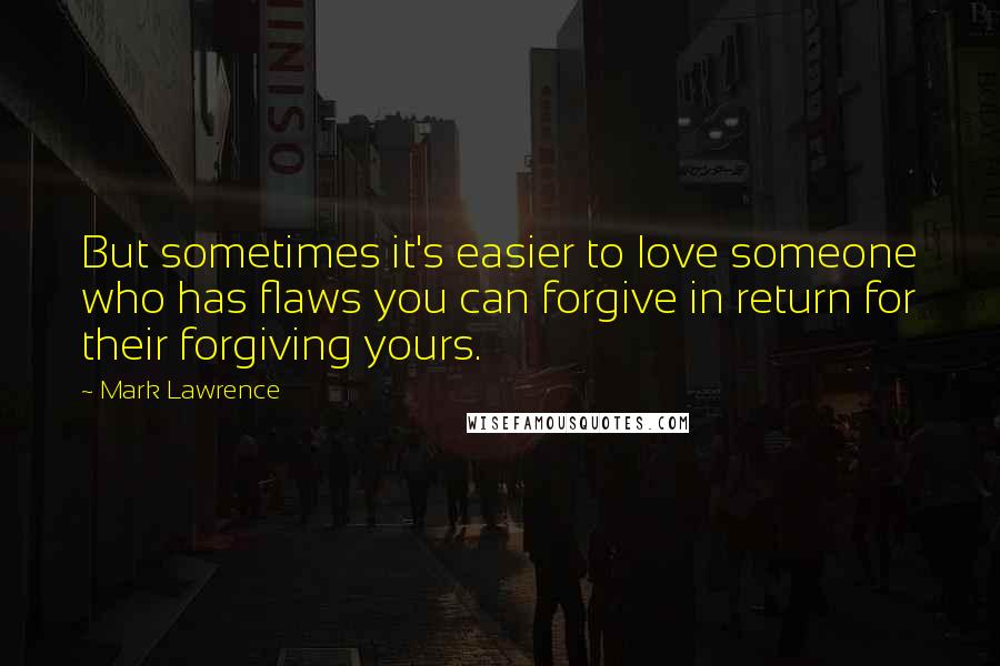 Mark Lawrence Quotes: But sometimes it's easier to love someone who has flaws you can forgive in return for their forgiving yours.