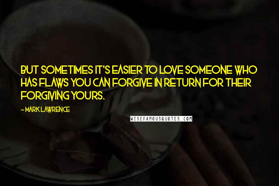 Mark Lawrence Quotes: But sometimes it's easier to love someone who has flaws you can forgive in return for their forgiving yours.