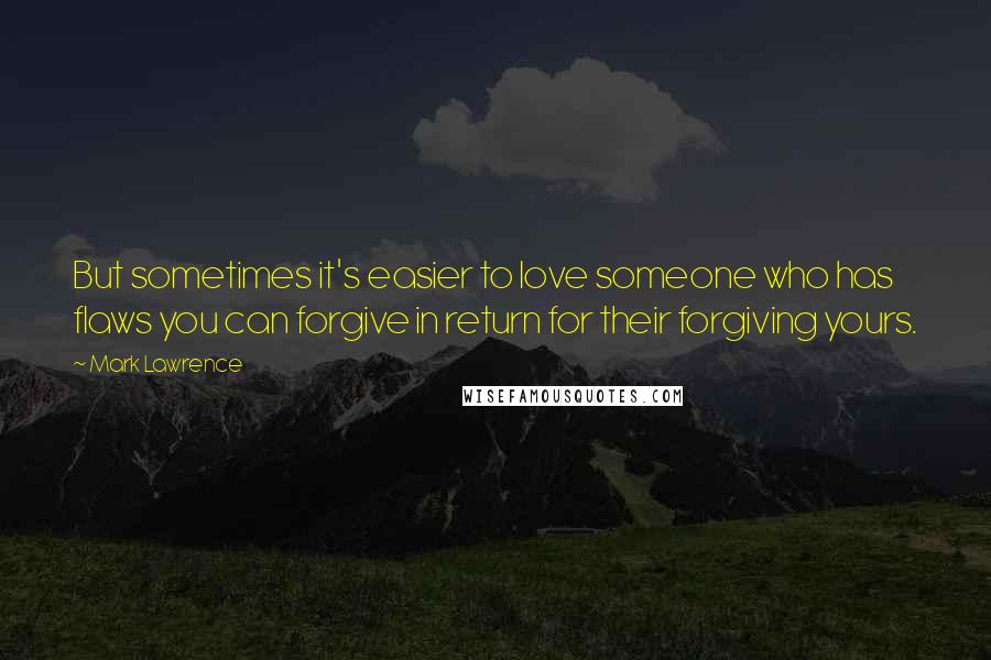 Mark Lawrence Quotes: But sometimes it's easier to love someone who has flaws you can forgive in return for their forgiving yours.