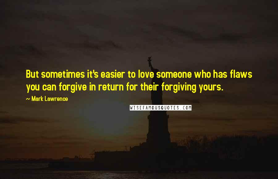 Mark Lawrence Quotes: But sometimes it's easier to love someone who has flaws you can forgive in return for their forgiving yours.