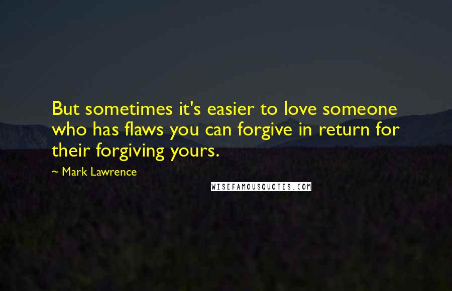 Mark Lawrence Quotes: But sometimes it's easier to love someone who has flaws you can forgive in return for their forgiving yours.