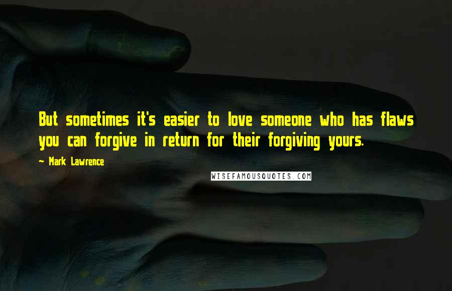 Mark Lawrence Quotes: But sometimes it's easier to love someone who has flaws you can forgive in return for their forgiving yours.